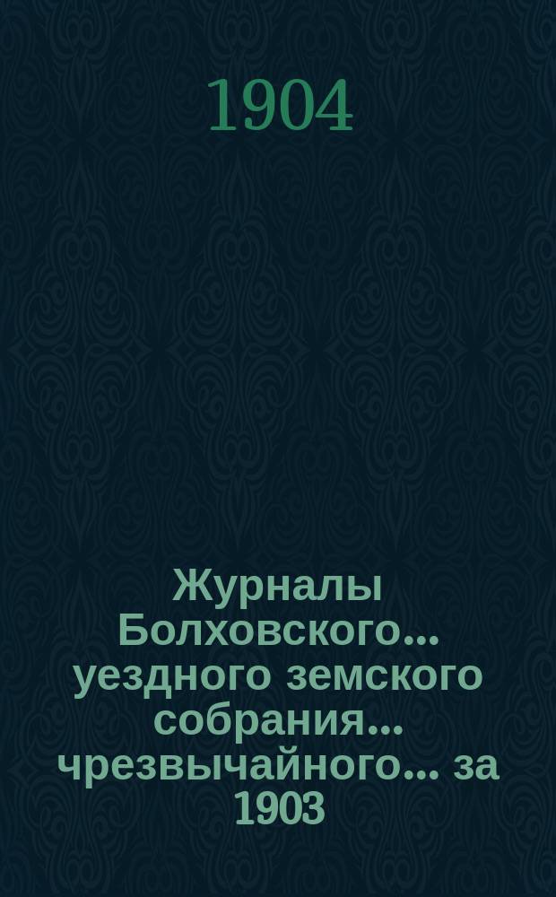 Журналы Болховского... уездного земского собрания... чрезвычайного... за 1903