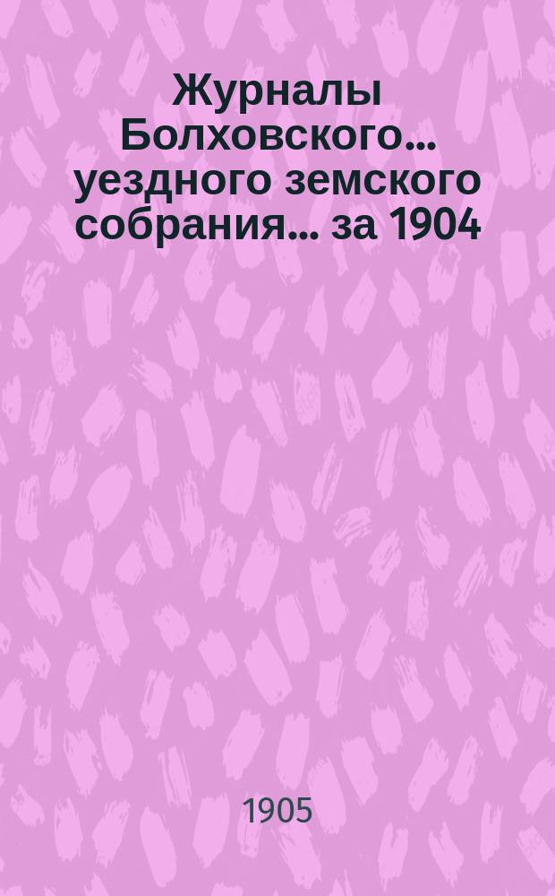 Журналы Болховского... уездного земского собрания... за 1904