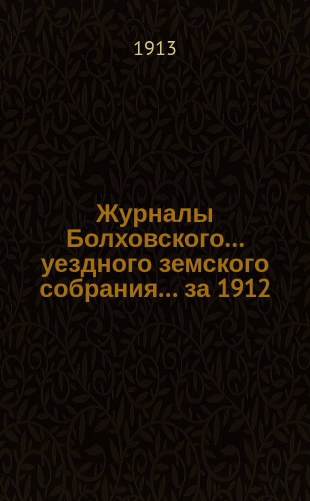 Журналы Болховского... уездного земского собрания... за 1912