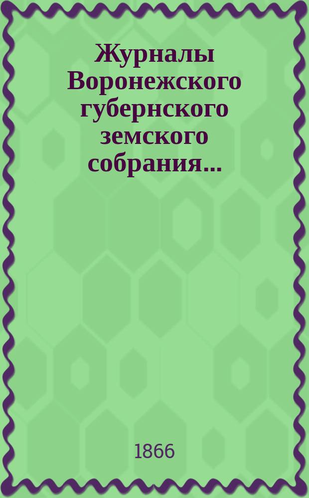 Журналы Воронежского губернского земского собрания.. : С прил. (докл., отчеты, сметы и пр.). за 1865 год, с 1 декабря по 18 включительно