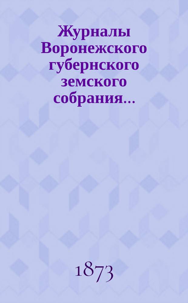 Журналы Воронежского губернского земского собрания.. : С прил. (докл., отчеты, сметы и пр.). 1872 г.
