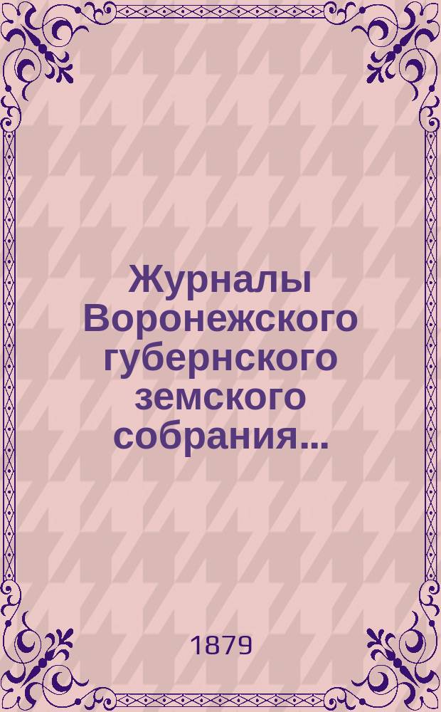 Журналы Воронежского губернского земского собрания.. : С прил. (докл., отчеты, сметы и пр.). с 10-го по 21-е декабря 1878 г.