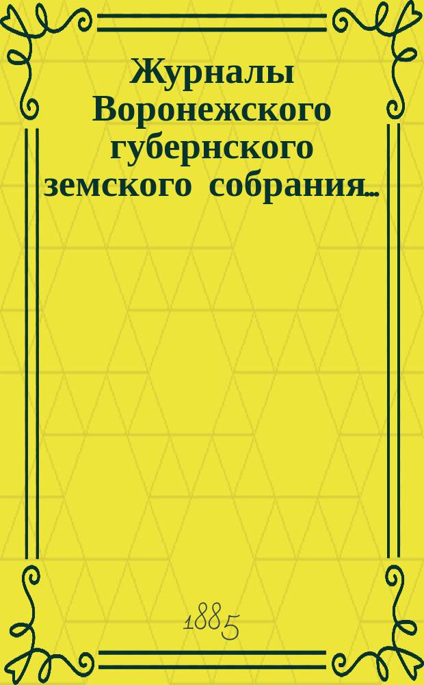 Журналы Воронежского губернского земского собрания.. : С прил. (докл., отчеты, сметы и пр.). чрезвычайного 28 и 29 мая 1884 г. и очередного с 7 по 20 декабря 1884 г.