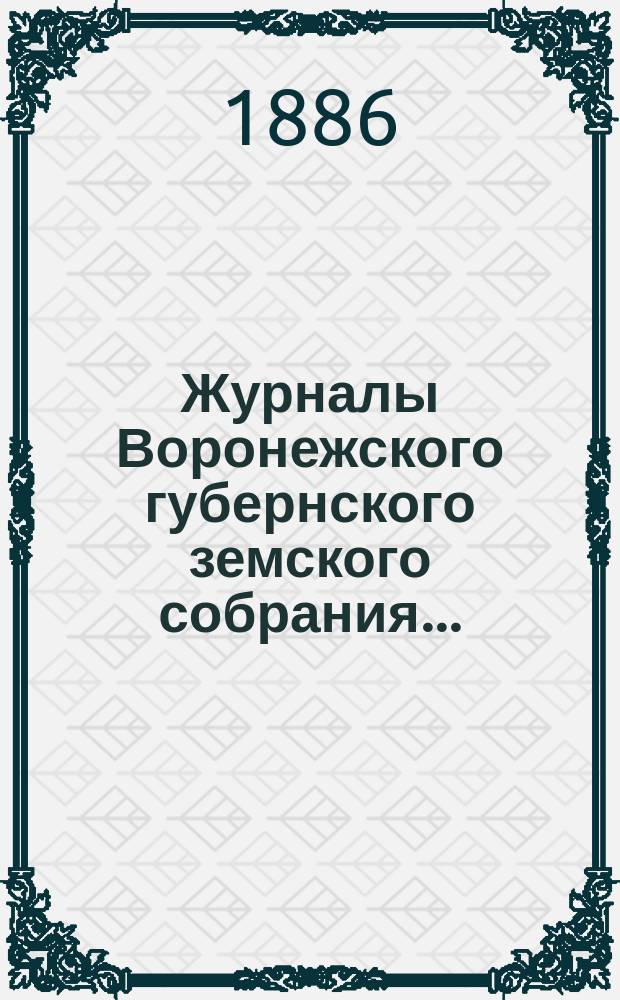 Журналы Воронежского губернского земского собрания.. : С прил. (докл., отчеты, сметы и пр.). чрезвычайного 22 апреля 1885 г. и очередного с 9 по 18 декабря 1885 г.