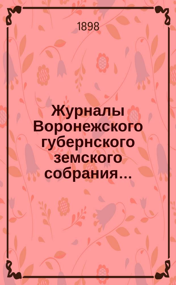 Журналы Воронежского губернского земского собрания.. : С прил. (докл., отчеты, сметы и пр.). чрезвычайного созыва 5 ноября 1897 года