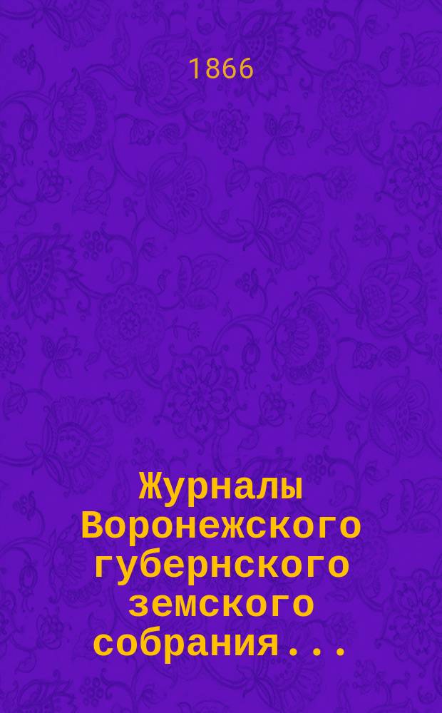 Журналы Воронежского губернского земского собрания.. : С прил. (докл., отчеты, сметы и пр.). очередной сессии 1908 года: 8-20 января 1909 года