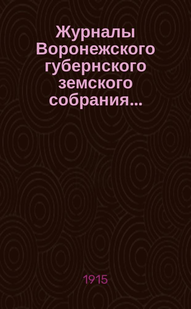Журналы Воронежского губернского земского собрания.. : С прил. (докл., отчеты, сметы и пр.). очередной сессии 1914 г. (15-21 января 1915 года)