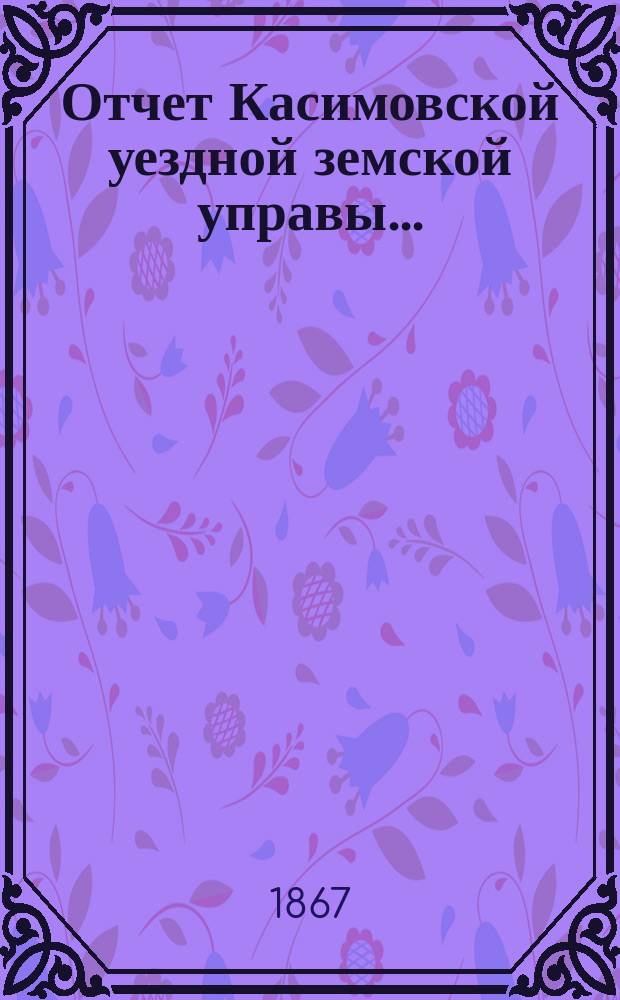 Отчет Касимовской уездной земской управы.. : С прил. [за 1867 год]
