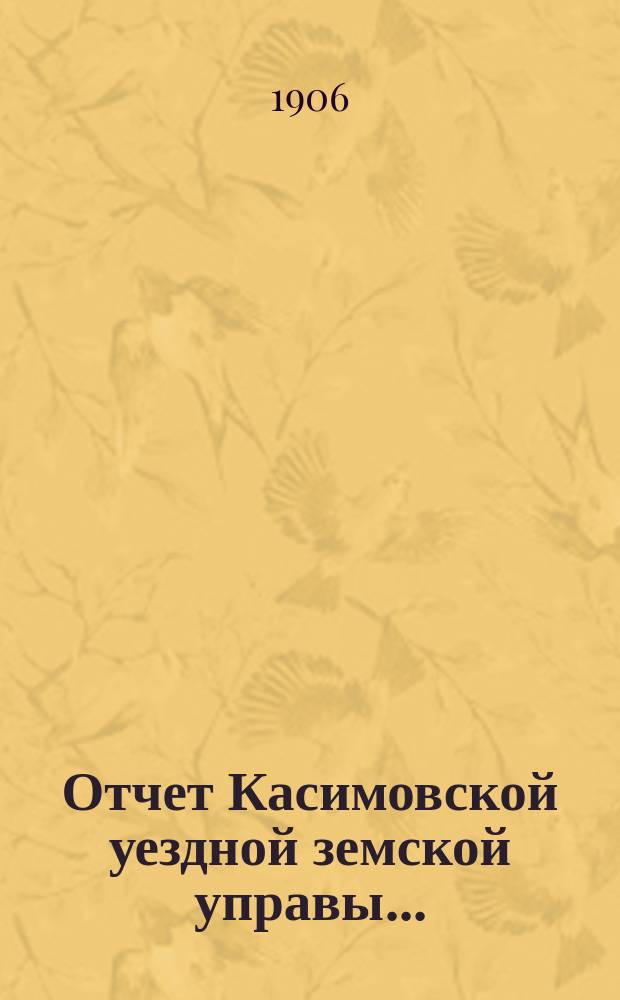 Отчет Касимовской уездной земской управы.. : С прил. за 1905 год и первую половину 1906 года