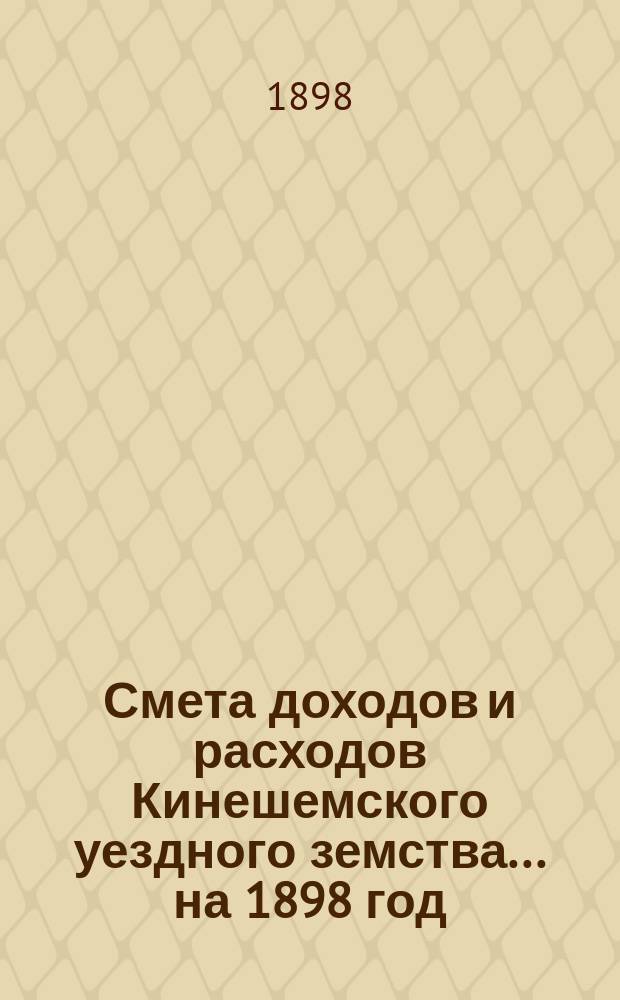 Смета доходов и расходов Кинешемского уездного земства... на 1898 год