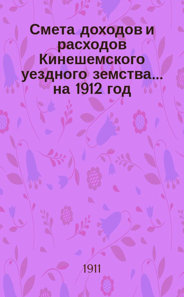 Смета доходов и расходов Кинешемского уездного земства... на 1912 год