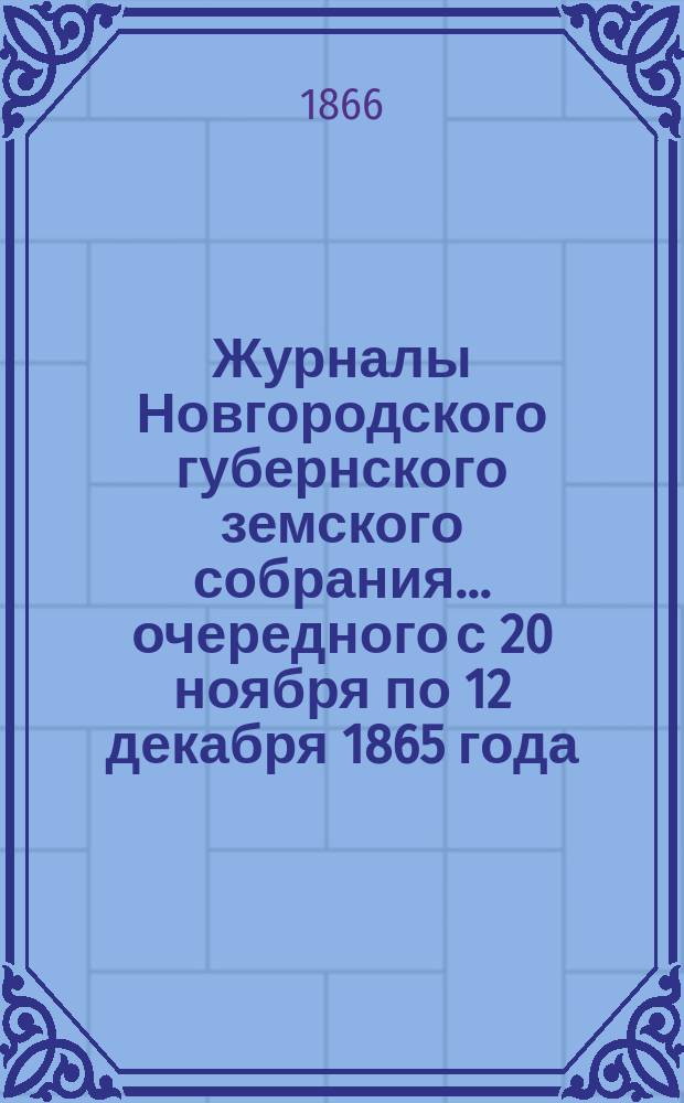 Журналы Новгородского губернского земского собрания... [очередного с 20 ноября по 12 декабря] 1865 года