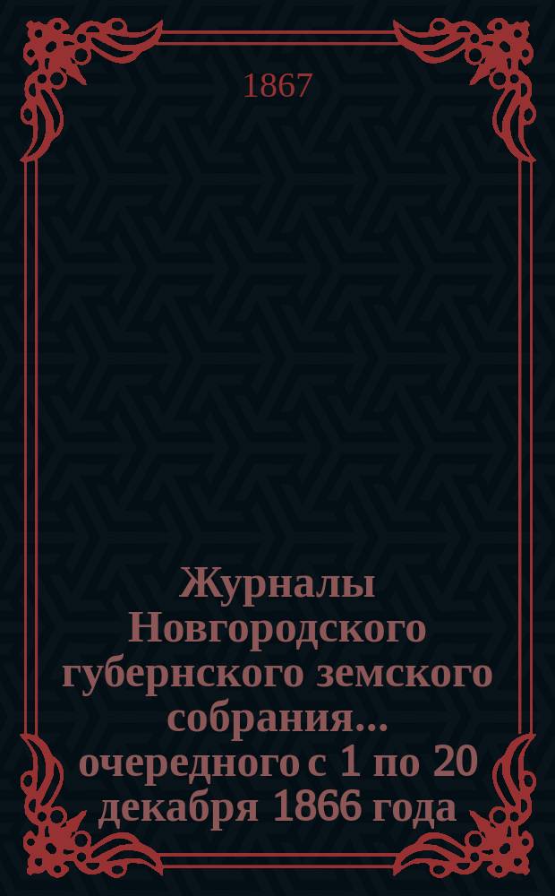 Журналы Новгородского губернского земского собрания... [очередного с 1 по 20 декабря] 1866 года