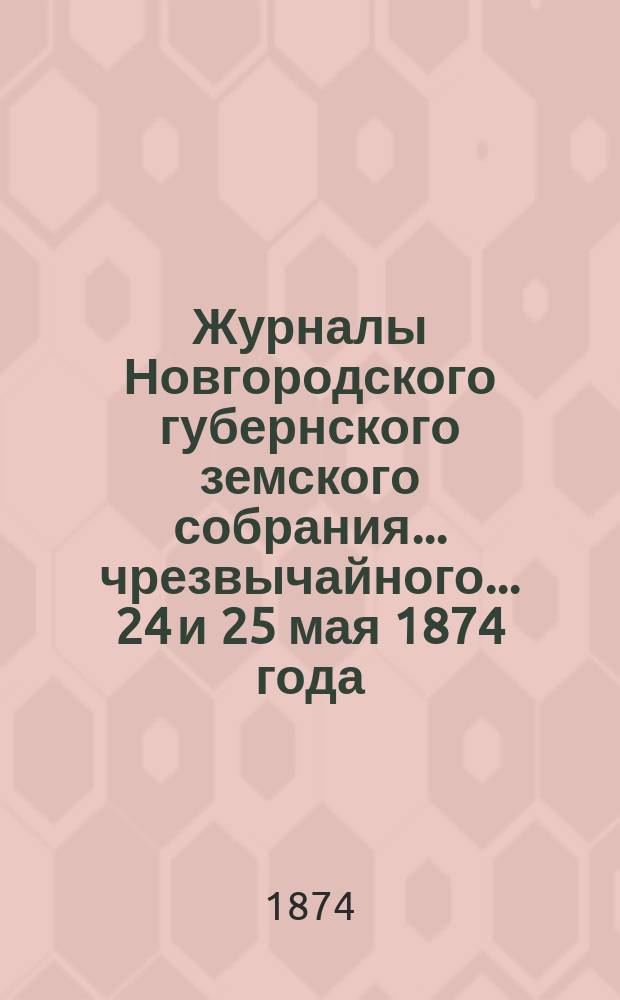 Журналы Новгородского губернского земского собрания... чрезвычайного... 24 и 25 мая 1874 года