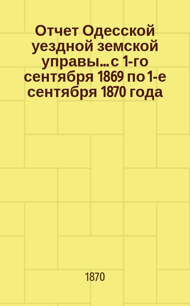 Отчет Одесской уездной земской управы... с 1-го сентября 1869 по 1-е сентября 1870 года
