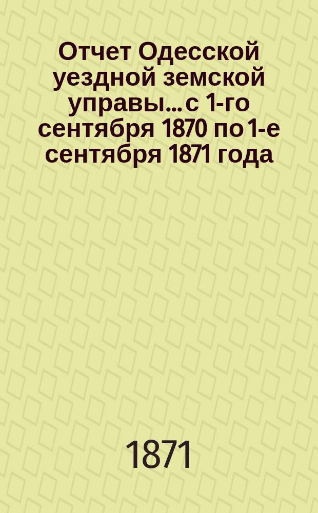 Отчет Одесской уездной земской управы... с 1-го сентября 1870 по 1-е сентября 1871 года