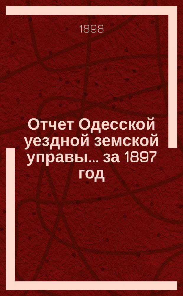 Отчет Одесской уездной земской управы... за 1897 год