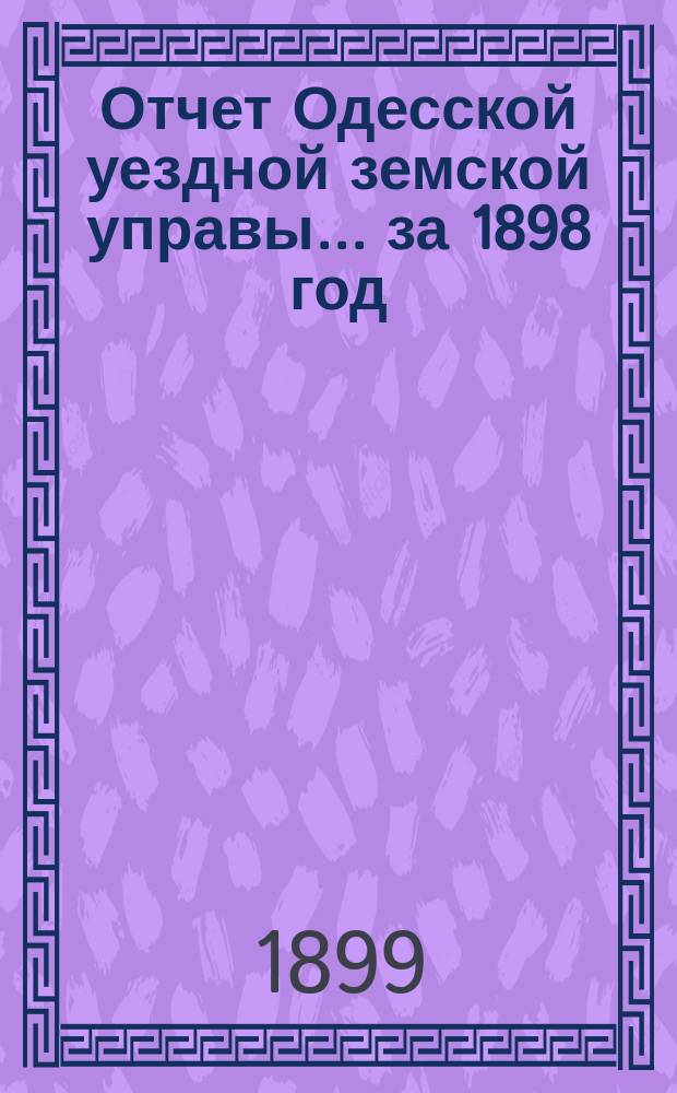 Отчет Одесской уездной земской управы... за 1898 год