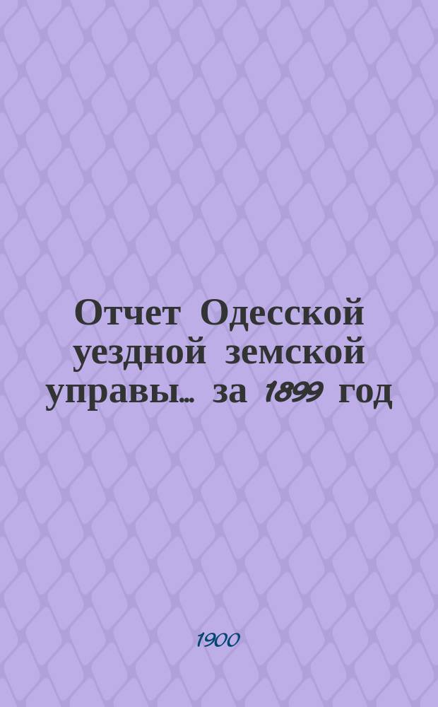 Отчет Одесской уездной земской управы... за 1899 год