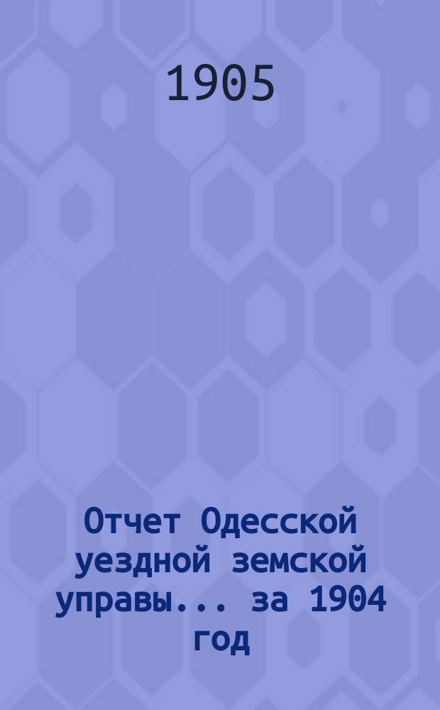 Отчет Одесской уездной земской управы... за 1904 год
