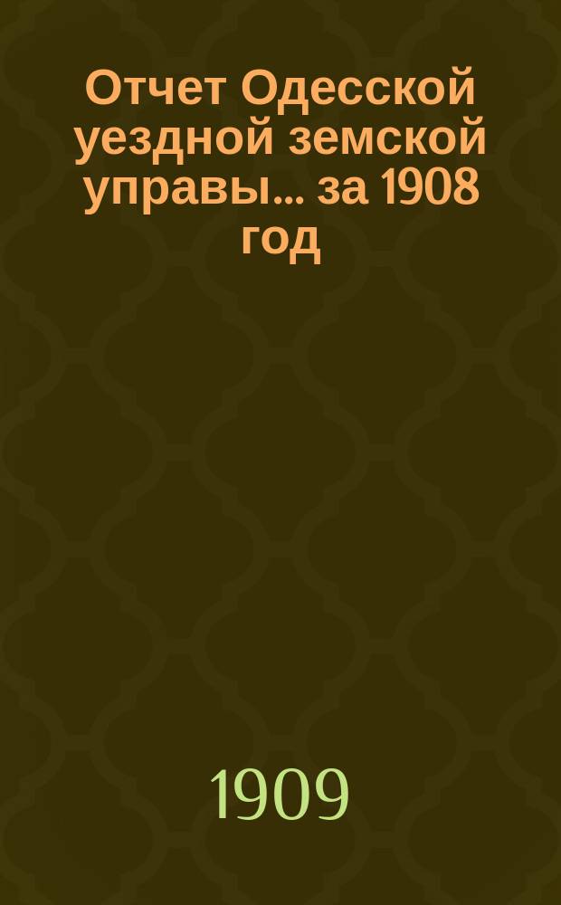 Отчет Одесской уездной земской управы... за 1908 год