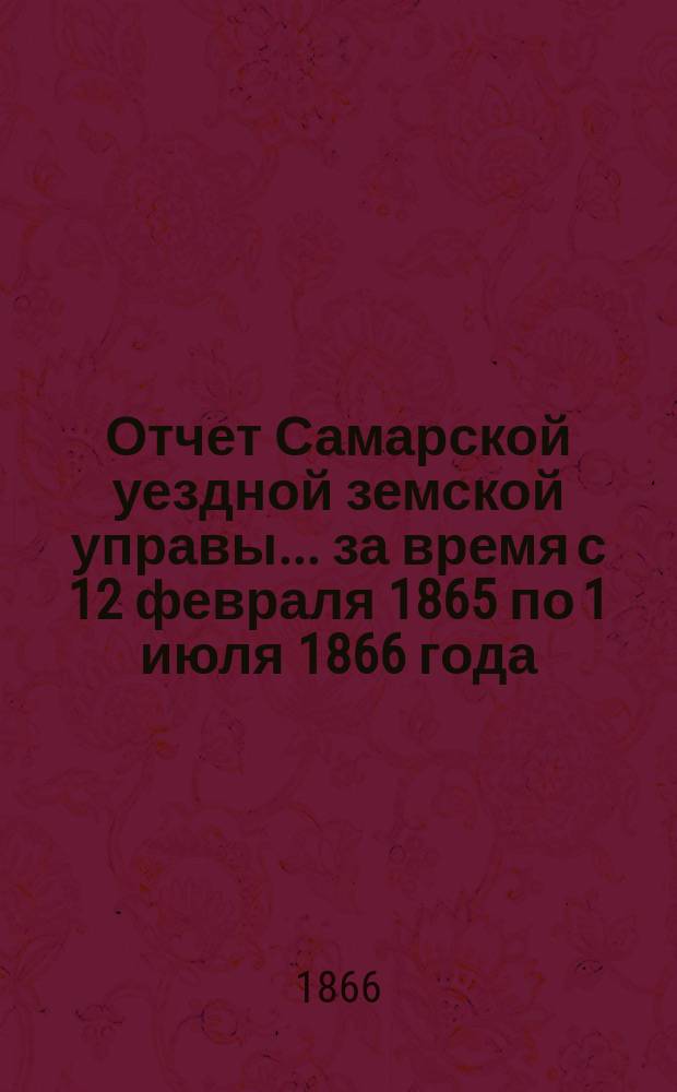 Отчет Самарской уездной земской управы... ... за время с 12 февраля 1865 по 1 июля 1866 года