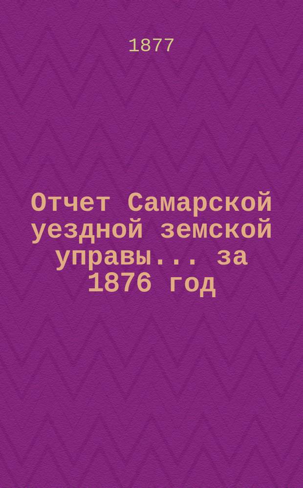 Отчет Самарской уездной земской управы... ... за 1876 год
