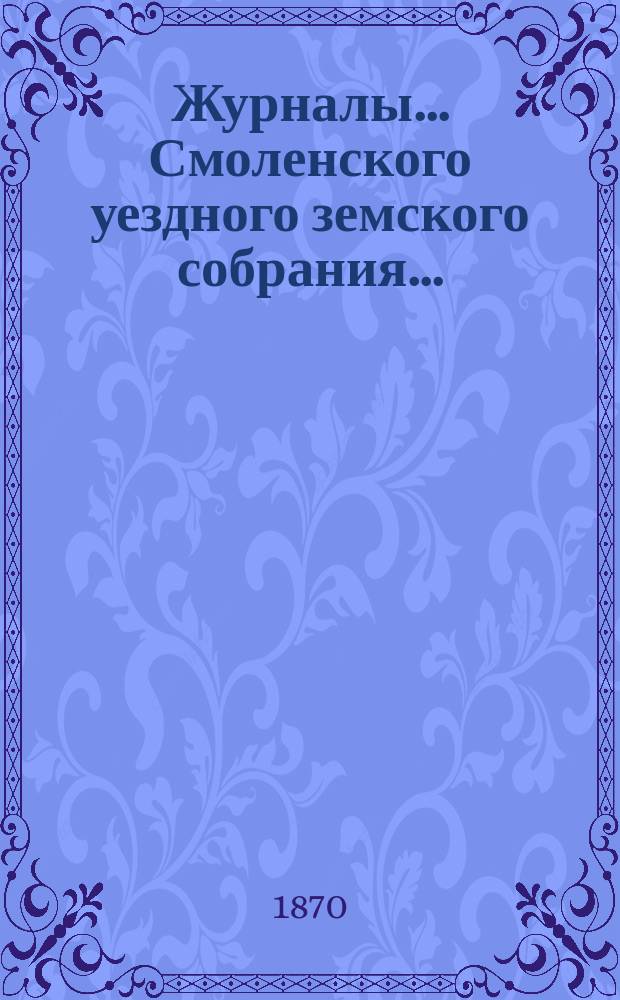 Журналы... Смоленского уездного земского собрания.. : С прил. 5-го очередного... 1869 года, от 24 сентября по 27 сентября включительно, и 8 чрезвычайного... 28 и 29 ноября