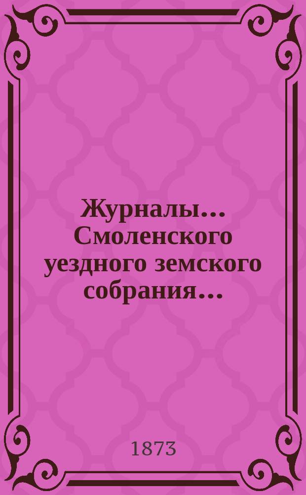 Журналы... Смоленского уездного земского собрания.. : С прил. экстренного... 10 февраля 1873 года