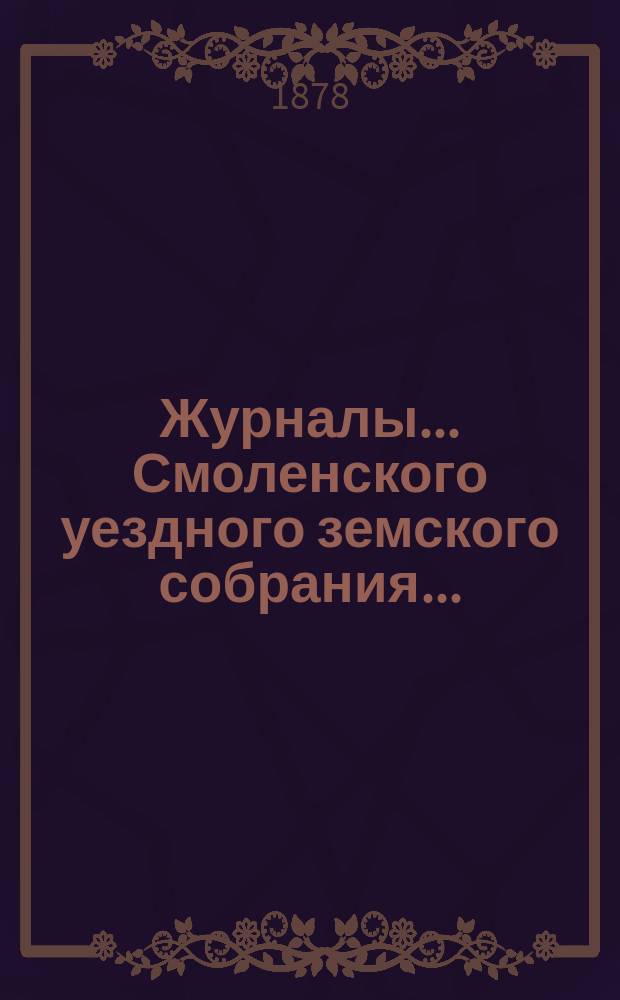 Журналы... Смоленского уездного земского собрания.. : С прил. чрезвычайного... 10-го мая 1878 года