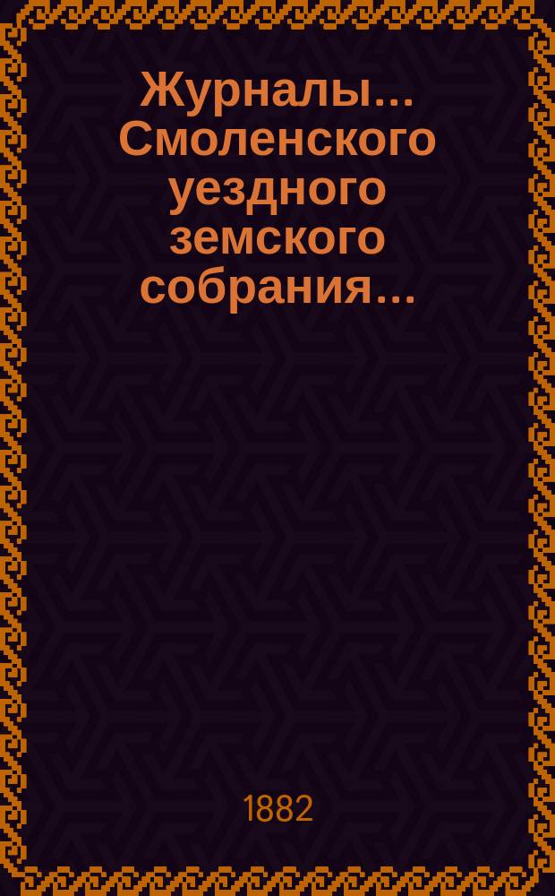 Журналы... Смоленского уездного земского собрания.. : С прил. XVII очередного... 20-го, 21-го, 22-го и 23-го октября 1881 года