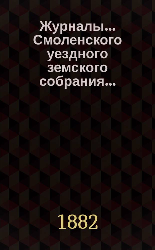 Журналы... Смоленского уездного земского собрания.. : С прил. экстренного... 21-го и 22-го декабря 1881 года