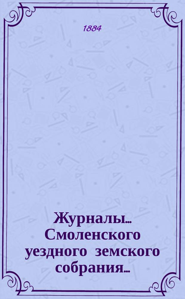 Журналы... Смоленского уездного земского собрания.. : С прил. XIX очередного... 15, 16, 17, 18 и 19 октября 1883 г.