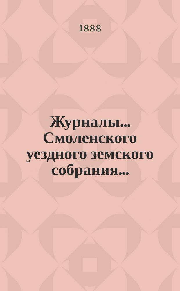 Журналы... Смоленского уездного земского собрания.. : С прил. XXIII-го очередного... с 23 по 26 октября 1887 г.