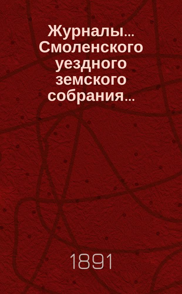 Журналы... Смоленского уездного земского собрания.. : С прил. XXVI очередного... 23, 24, 25 и 26 октября 1890 года