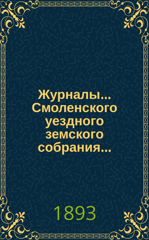 Журналы... Смоленского уездного земского собрания.. : С прил. XXVIII очередного... 26, 27, 28, 29, 30 и 31 октября 1892 года