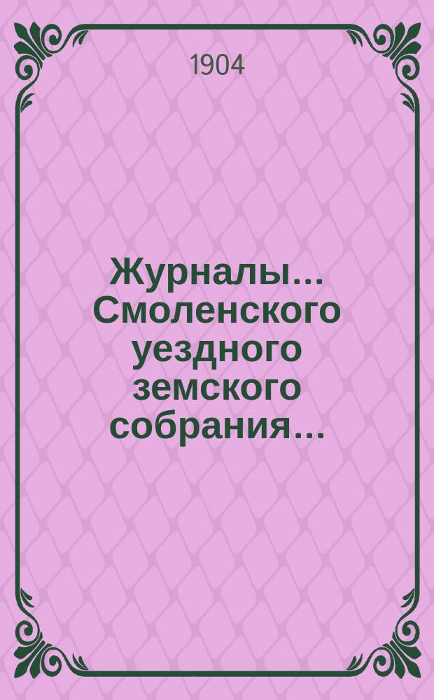 Журналы... Смоленского уездного земского собрания.. : С прил. чрезвычайного... 9 марта 1904 года