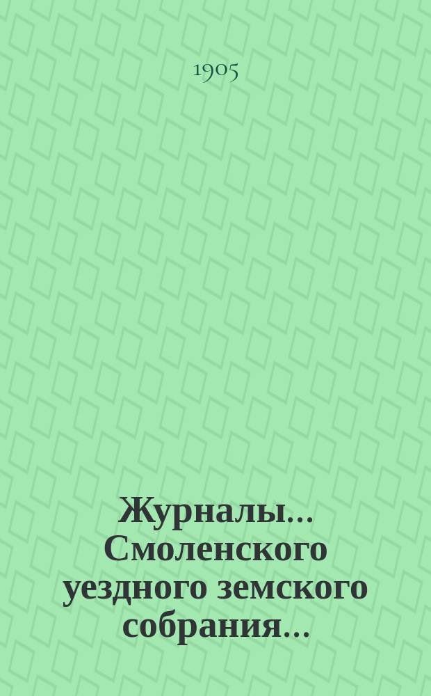 Журналы... Смоленского уездного земского собрания.. : С прил. XL очередного... с 29 сентября по 7 октября 1904 года