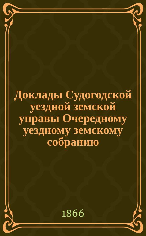 Доклады Судогодской уездной земской управы Очередному уездному земскому собранию... [1866 года]