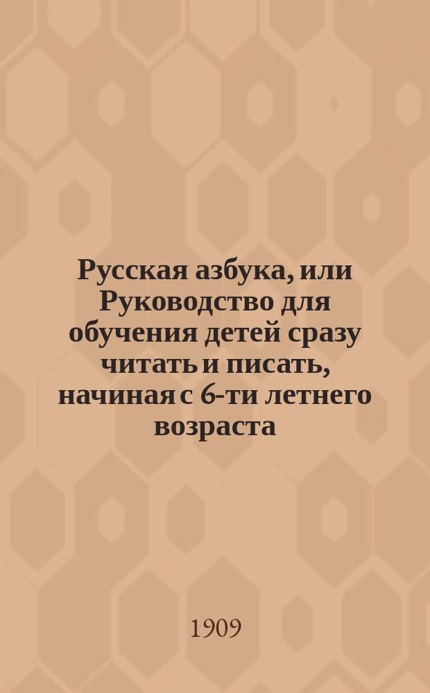 Русская азбука, или Руководство для обучения детей сразу читать и писать, начиная с 6-ти летнего возраста