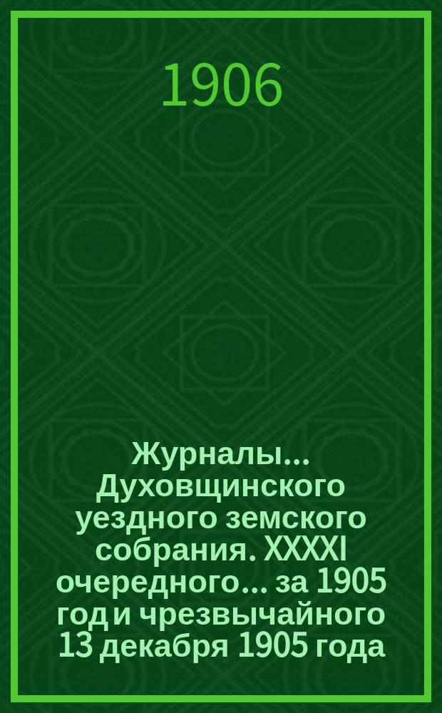 Журналы... Духовщинского уездного земского собрания. XXXXI очередного... за 1905 год и чрезвычайного 13 декабря 1905 года