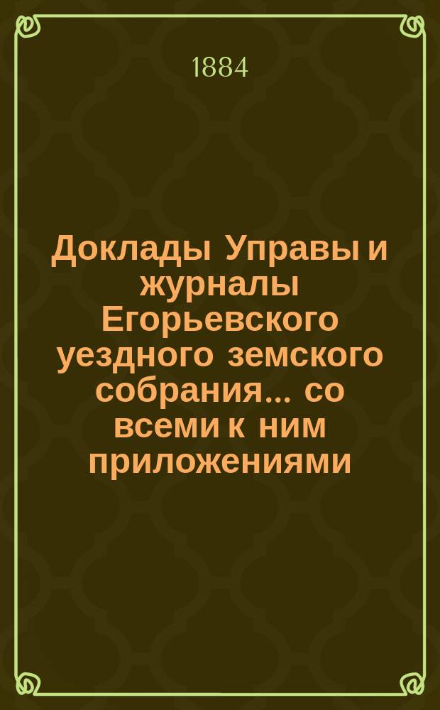 Доклады Управы и журналы Егорьевского уездного земского собрания... со всеми к ним приложениями. чрезвычайного... 23 ноября 1883 года