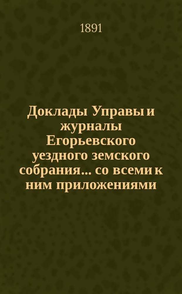 Доклады Управы и журналы Егорьевского уездного земского собрания... со всеми к ним приложениями. XXVI очередного созыва 1890 года