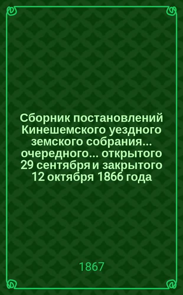Сборник постановлений Кинешемского уездного земского собрания... очередного ... открытого 29 сентября и закрытого 12 октября 1866 года