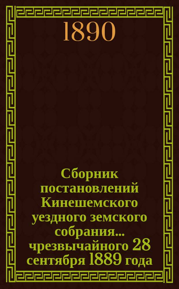 Сборник постановлений Кинешемского уездного земского собрания... чрезвычайного 28 сентября 1889 года