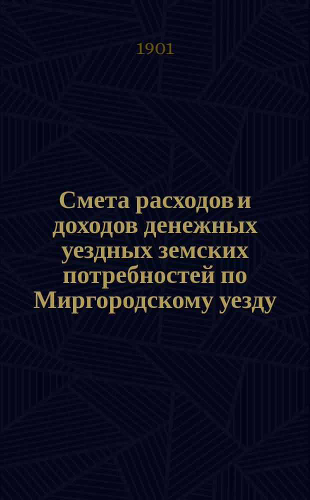 Смета расходов [и доходов] денежных уездных земских потребностей по Миргородскому уезду ... на 1901 год