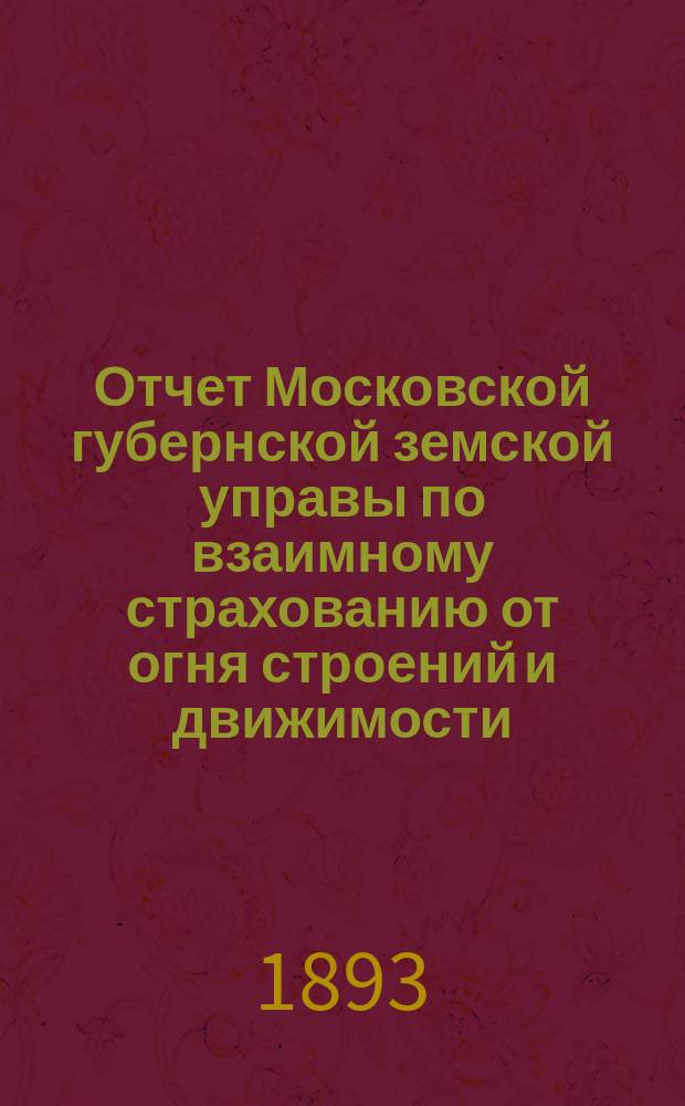 Отчет Московской губернской земской управы по взаимному страхованию от огня строений и движимости ... за 1892 год