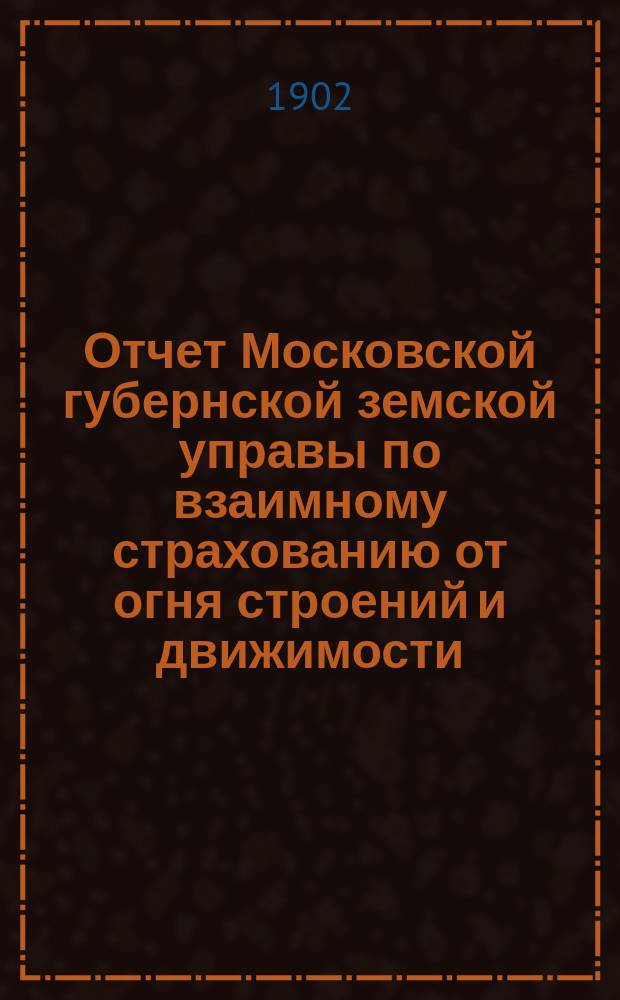 Отчет Московской губернской земской управы по взаимному страхованию от огня строений и движимости ... за 1901 год