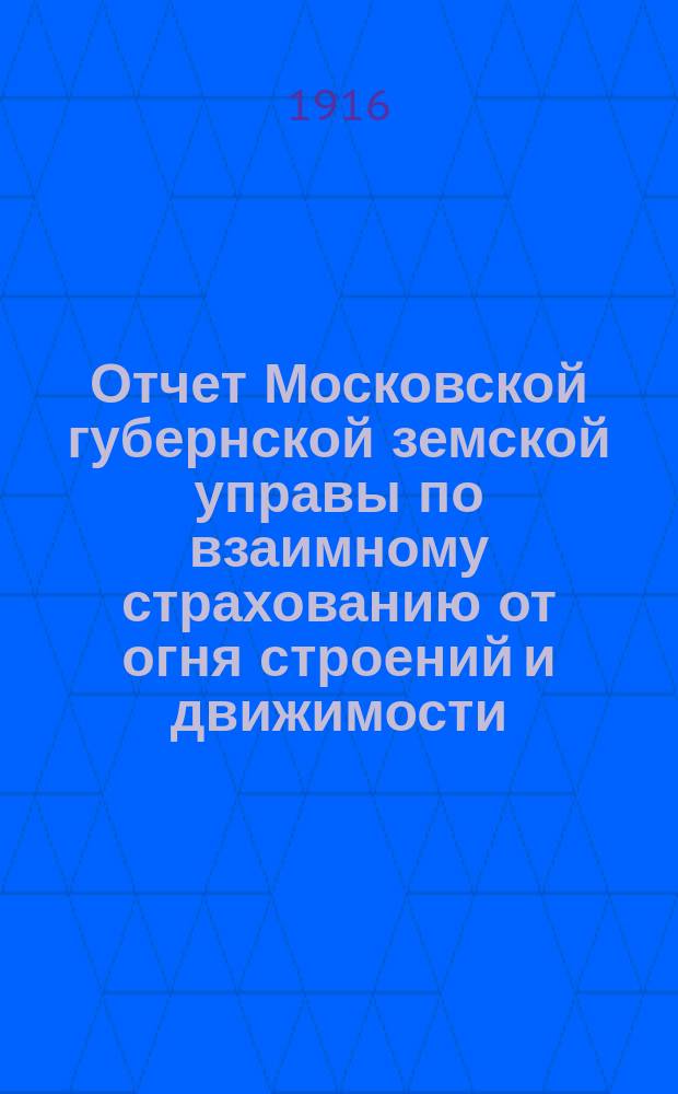 Отчет Московской губернской земской управы по взаимному страхованию от огня строений и движимости ... за 1914 год