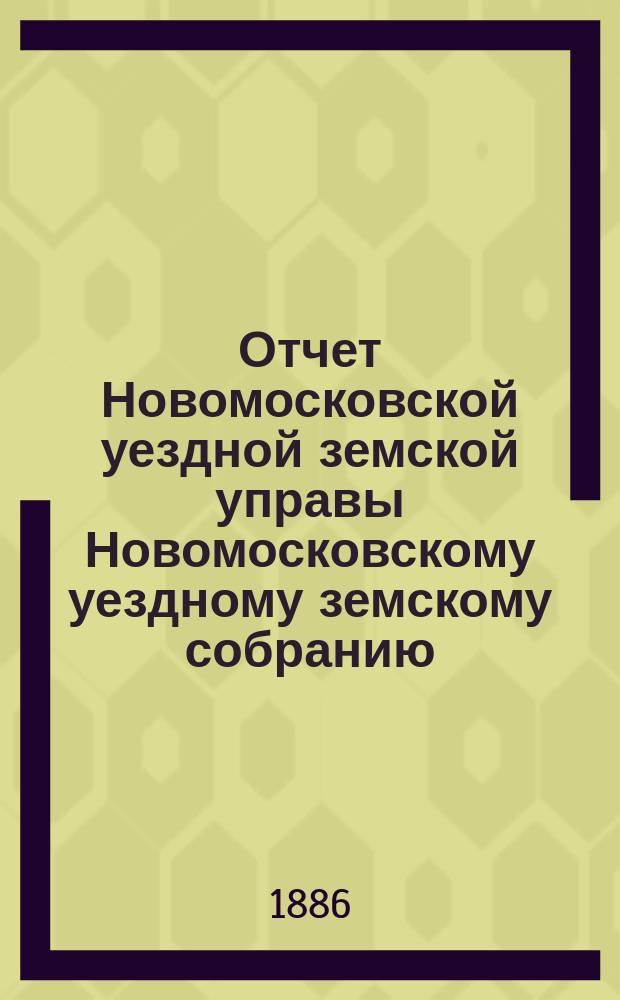 Отчет Новомосковской уездной земской управы [Новомосковскому уездному земскому собранию]... [за 1885-1886 г.]